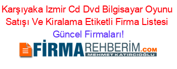 Karşıyaka+Izmir+Cd+Dvd+Bilgisayar+Oyunu+Satışı+Ve+Kiralama+Etiketli+Firma+Listesi Güncel+Firmaları!