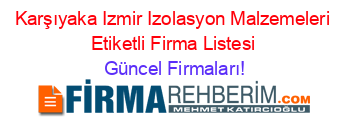 Karşıyaka+Izmir+Izolasyon+Malzemeleri+Etiketli+Firma+Listesi Güncel+Firmaları!