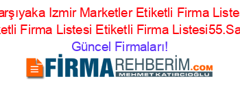Karşıyaka+Izmir+Marketler+Etiketli+Firma+Listesi+Etiketli+Firma+Listesi+Etiketli+Firma+Listesi55.Sayfa Güncel+Firmaları!
