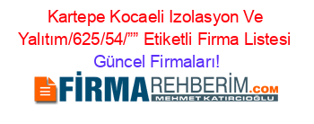 Kartepe+Kocaeli+Izolasyon+Ve+Yalıtım/625/54/””+Etiketli+Firma+Listesi Güncel+Firmaları!