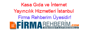 Kasa+Gıda+ve+İnternet+Yayıncılık+Hizmetleri+İstanbul Firma+Rehberim+Üyesidir!