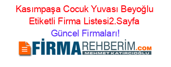 Kasımpaşa+Cocuk+Yuvası+Beyoğlu+Etiketli+Firma+Listesi2.Sayfa Güncel+Firmaları!