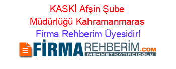 KASKİ+Afşin+Şube+Müdürlüğü+Kahramanmaras Firma+Rehberim+Üyesidir!