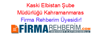 Kaski+Elbistan+Şube+Müdürlüğü+Kahramanmaras Firma+Rehberim+Üyesidir!