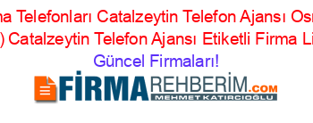 Kastamonu+Firma+Telefonları+Catalzeytin+Telefon+Ajansı+Osmanoğlu+(Cepni+Köyü)+Catalzeytin+Telefon+Ajansı+Etiketli+Firma+Listesi Güncel+Firmaları!