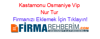 Kastamonu+Osmaniye+Vip+Nur+Tur Firmanızı+Eklemek+İçin+Tıklayın!