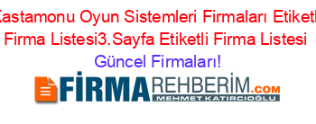 Kastamonu+Oyun+Sistemleri+Firmaları+Etiketli+Firma+Listesi3.Sayfa+Etiketli+Firma+Listesi Güncel+Firmaları!