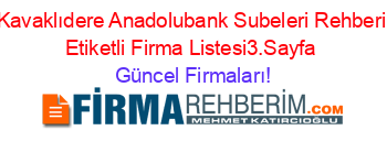 Kavaklıdere+Anadolubank+Subeleri+Rehberi+Etiketli+Firma+Listesi3.Sayfa Güncel+Firmaları!