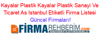 Kayalar+Plastik+Kayalar+Plastik+Sanayi+Ve+Ticaret+As+Istanbul+Etiketli+Firma+Listesi Güncel+Firmaları!