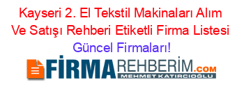 Kayseri+2.+El+Tekstil+Makinaları+Alım+Ve+Satışı+Rehberi+Etiketli+Firma+Listesi Güncel+Firmaları!