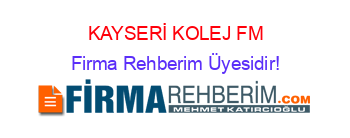KAYSERİ+KOLEJ+FM Firma+Rehberim+Üyesidir!