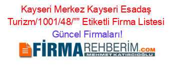 Kayseri+Merkez+Kayseri+Esadaş+Turizm/1001/48/””+Etiketli+Firma+Listesi Güncel+Firmaları!