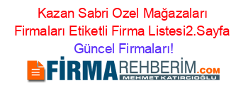 Kazan+Sabri+Ozel+Mağazaları+Firmaları+Etiketli+Firma+Listesi2.Sayfa Güncel+Firmaları!