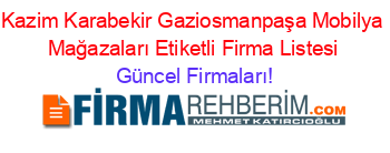 Kazim+Karabekir+Gaziosmanpaşa+Mobilya+Mağazaları+Etiketli+Firma+Listesi Güncel+Firmaları!