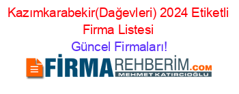 Kazımkarabekir(Dağevleri)+2024+Etiketli+Firma+Listesi Güncel+Firmaları!