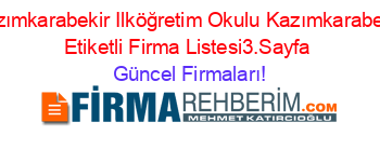 Kazımkarabekir+Ilköğretim+Okulu+Kazımkarabekir+Etiketli+Firma+Listesi3.Sayfa Güncel+Firmaları!