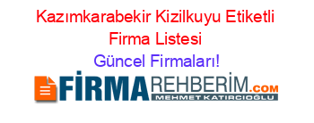 Kazımkarabekir+Kizilkuyu+Etiketli+Firma+Listesi Güncel+Firmaları!
