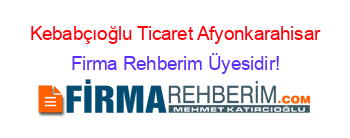 Kebabçıoğlu+Ticaret+Afyonkarahisar Firma+Rehberim+Üyesidir!