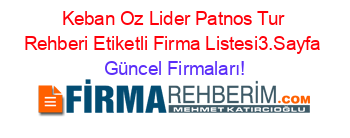 Keban+Oz+Lider+Patnos+Tur+Rehberi+Etiketli+Firma+Listesi3.Sayfa Güncel+Firmaları!