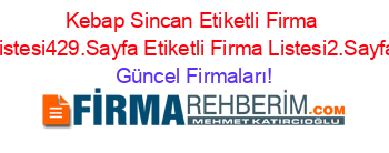 Kebap+Sincan+Etiketli+Firma+Listesi429.Sayfa+Etiketli+Firma+Listesi2.Sayfa Güncel+Firmaları!