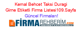 Kemal+Behcet+Taksi+Duragi+Girne+Etiketli+Firma+Listesi109.Sayfa Güncel+Firmaları!