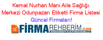 Kemal+Nurhan+Mani+Aile+Sağlığı+Merkezi+Odunpazarı+Etiketli+Firma+Listesi Güncel+Firmaları!