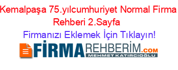 Kemalpaşa+75.yılcumhuriyet+Normal+Firma+Rehberi+2.Sayfa+ Firmanızı+Eklemek+İçin+Tıklayın!