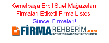 Kemalpaşa+Erbil+Süel+Mağazaları+Firmaları+Etiketli+Firma+Listesi Güncel+Firmaları!