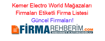 Kemer+Electro+World+Mağazaları+Firmaları+Etiketli+Firma+Listesi Güncel+Firmaları!