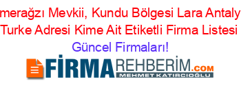 Kemerağzı+Mevkii,+Kundu+Bölgesi+Lara+Antalya+/+Turke+Adresi+Kime+Ait+Etiketli+Firma+Listesi Güncel+Firmaları!