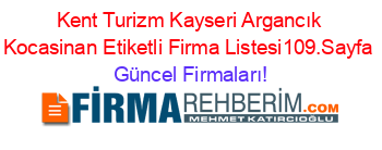 Kent+Turizm+Kayseri+Argancık+Kocasinan+Etiketli+Firma+Listesi109.Sayfa Güncel+Firmaları!
