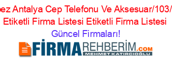 Kepez+Antalya+Cep+Telefonu+Ve+Aksesuar/103/9/””+Etiketli+Firma+Listesi+Etiketli+Firma+Listesi Güncel+Firmaları!