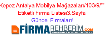 Kepez+Antalya+Mobilya+Mağazaları/103/9/””+Etiketli+Firma+Listesi3.Sayfa Güncel+Firmaları!