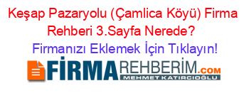 Keşap+Pazaryolu+(Çamlica+Köyü)+Firma+Rehberi+3.Sayfa+Nerede?+ Firmanızı+Eklemek+İçin+Tıklayın!