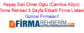 Keşap+Sari+Omer+Oğlu+(Camlica+Köyü)+Firma+Rehberi+3.Sayfa+Etiketli+Firma+Listesi Güncel+Firmaları!