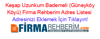 +Keşap+Uzunkum+Bademeli+(Güneyköy+Köyü)+Firma+Rehberim+Adres+Listesi Adresinizi+Eklemek+İçin+Tıklayın!