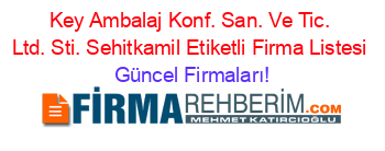 Key+Ambalaj+Konf.+San.+Ve+Tic.+Ltd.+Sti.+Sehitkamil+Etiketli+Firma+Listesi Güncel+Firmaları!