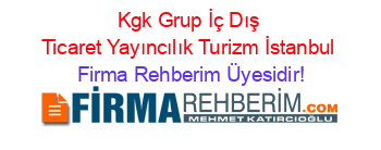 Kgk+Grup+İç+Dış+Ticaret+Yayıncılık+Turizm+İstanbul Firma+Rehberim+Üyesidir!