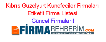 Kıbrıs+Güzelyurt+Künefeciler+Firmaları+Etiketli+Firma+Listesi Güncel+Firmaları!