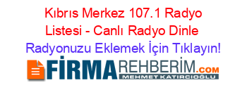 +Kıbrıs+Merkez+107.1+Radyo+Listesi+-+Canlı+Radyo+Dinle Radyonuzu+Eklemek+İçin+Tıklayın!
