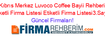 Kıbrıs+Merkez+Luvoco+Coffee+Bayii+Rehberi+Etiketli+Firma+Listesi+Etiketli+Firma+Listesi3.Sayfa Güncel+Firmaları!