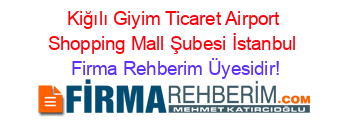 Kiğılı+Giyim+Ticaret+Airport+Shopping+Mall+Şubesi+İstanbul Firma+Rehberim+Üyesidir!