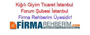 Kiğılı+Giyim+Ticaret+İstanbul+Forum+Şubesi+İstanbul Firma+Rehberim+Üyesidir!