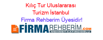 Kılıç+Tur+Uluslararası+Turizm+İstanbul Firma+Rehberim+Üyesidir!