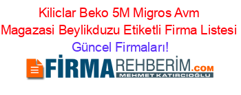 Kiliclar+Beko+5M+Migros+Avm+Magazasi+Beylikduzu+Etiketli+Firma+Listesi Güncel+Firmaları!