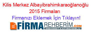 Kilis+Merkez+Albayibrahimkaraoğlanoğlu+2015+Firmaları+ Firmanızı+Eklemek+İçin+Tıklayın!