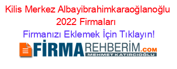 Kilis+Merkez+Albayibrahimkaraoğlanoğlu+2022+Firmaları+ Firmanızı+Eklemek+İçin+Tıklayın!