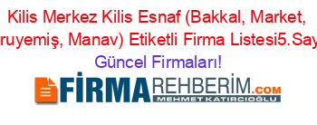 Kilis+Merkez+Kilis+Esnaf+(Bakkal,+Market,+Kuruyemiş,+Manav)+Etiketli+Firma+Listesi5.Sayfa Güncel+Firmaları!