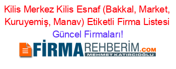 Kilis+Merkez+Kilis+Esnaf+(Bakkal,+Market,+Kuruyemiş,+Manav)+Etiketli+Firma+Listesi Güncel+Firmaları!