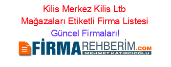 Kilis+Merkez+Kilis+Ltb+Mağazaları+Etiketli+Firma+Listesi Güncel+Firmaları!